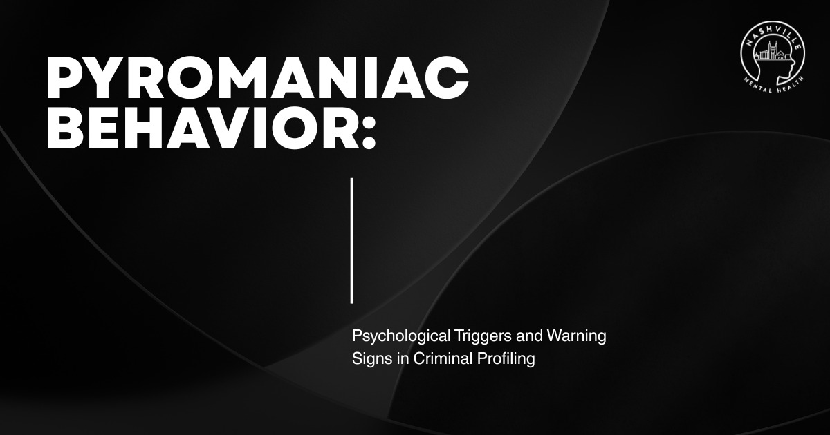 Dark modern banner with the headline “PYROMANIAC BEHAVIOR: Psychological Triggers and Warning Signs in Criminal Profiling” and the Nashville Mental Health logo in the top corner.