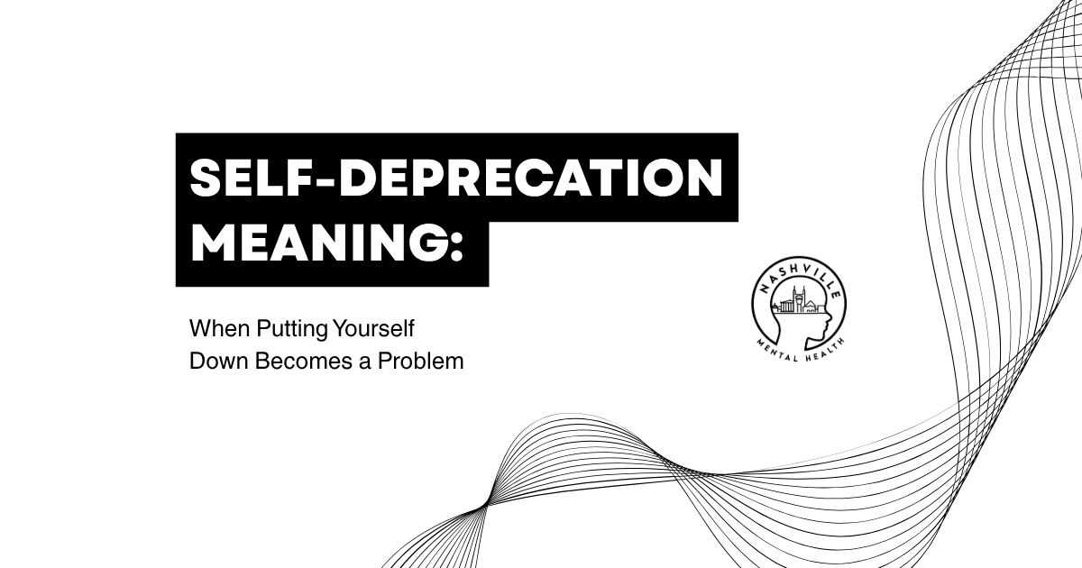 Poster: SELF-DEPRECATION MEANING: When Putting Yourself Down Becomes a Problem, with Nashville Mental Health logo and abstract wave lines in the background.