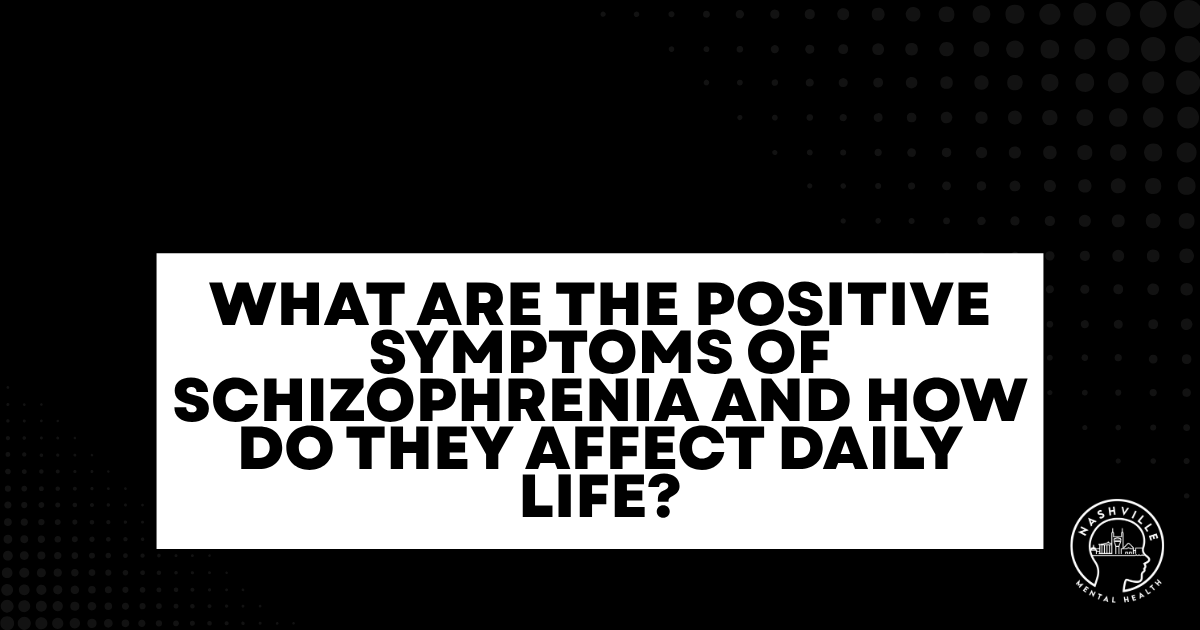 Bold white banner with the headline: 'What are the positive symptoms of schizophrenia and how do they affect daily life?' on a black dotted background, Nashville Mental Health logo bottom right.